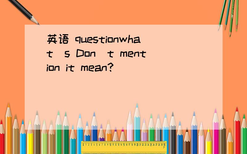 英语 questionwhat`s Don`t mention it mean?