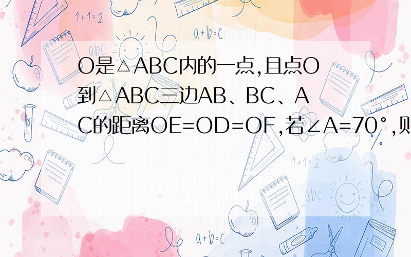 O是△ABC内的一点,且点O到△ABC三边AB、BC、AC的距离OE=OD=OF,若∠A=70°,则∠BOC=_____?