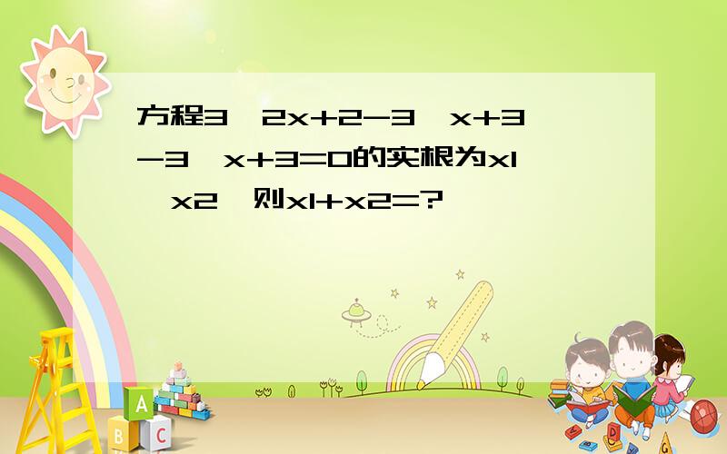 方程3^2x+2-3^x+3-3^x+3=0的实根为x1,x2,则x1+x2=?