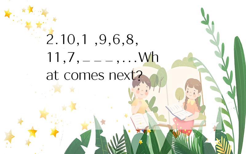 2.10,1 ,9,6,8,11,7,___,...What comes next?