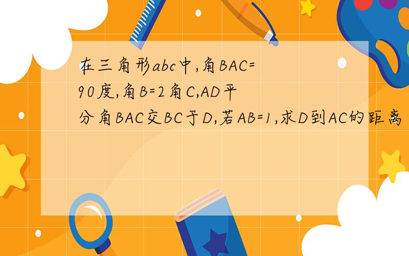 在三角形abc中,角BAC=90度,角B=2角C,AD平分角BAC交BC于D,若AB=1,求D到AC的距离