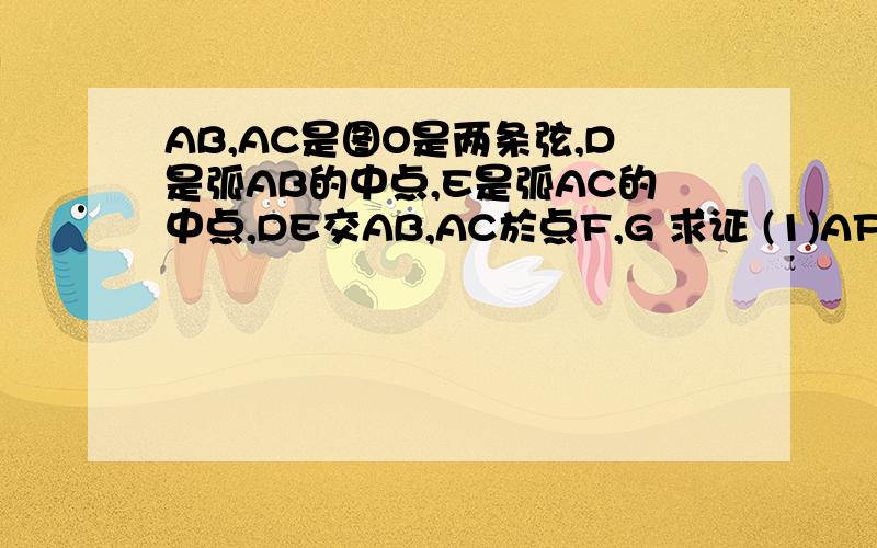 AB,AC是图O是两条弦,D是弧AB的中点,E是弧AC的中点,DE交AB,AC於点F,G 求证 (1)AF=AG (2)AF平方=DF乘EG
