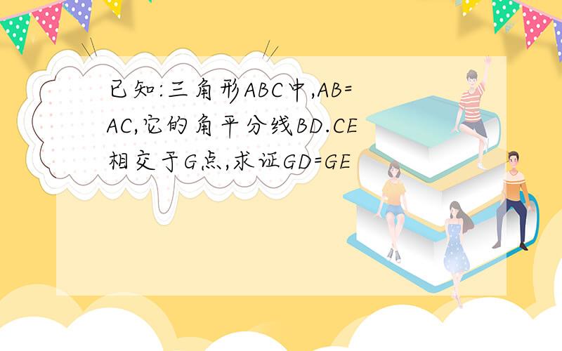 已知:三角形ABC中,AB=AC,它的角平分线BD.CE相交于G点,求证GD=GE