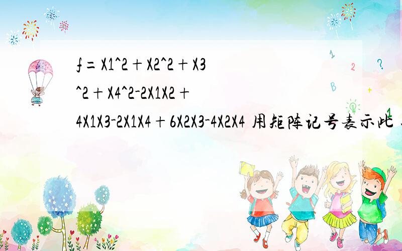f=X1^2+X2^2+X3^2+X4^2-2X1X2+4X1X3-2X1X4+6X2X3-4X2X4 用矩阵记号表示此 二次项
