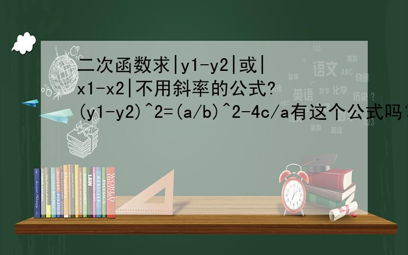 二次函数求|y1-y2|或|x1-x2|不用斜率的公式?(y1-y2)^2=(a/b)^2-4c/a有这个公式吗？