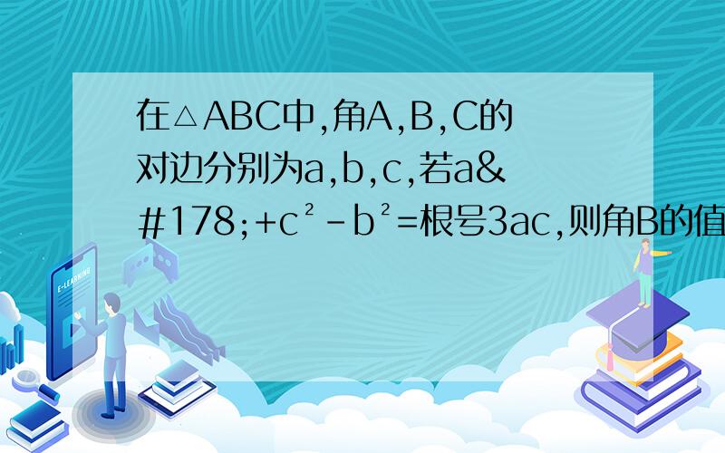 在△ABC中,角A,B,C的对边分别为a,b,c,若a²+c²-b²=根号3ac,则角B的值为