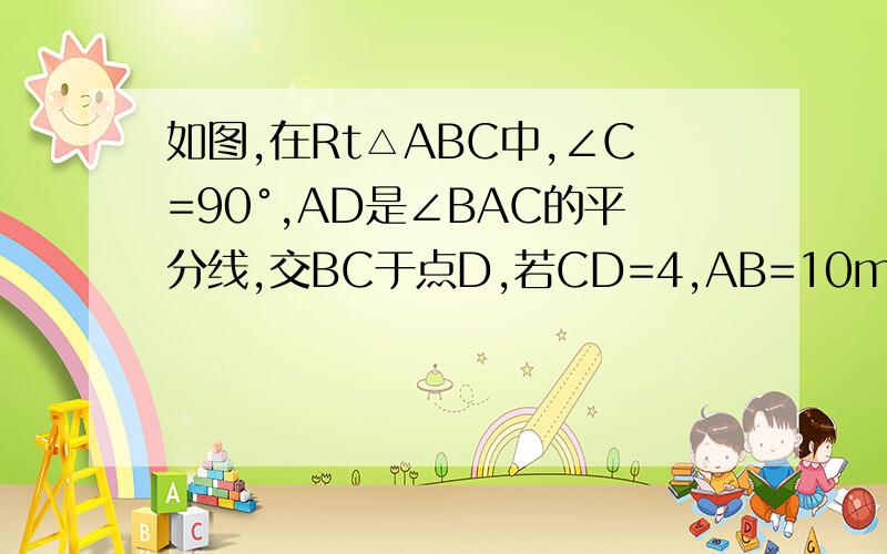 如图,在Rt△ABC中,∠C=90°,AD是∠BAC的平分线,交BC于点D,若CD=4,AB=10m,则△ABD的面积是? 求过程