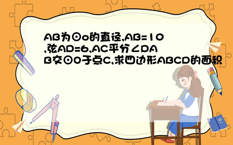 AB为⊙o的直径,AB=10,弦AD=6,AC平分∠DAB交⊙O于点C,求四边形ABCD的面积