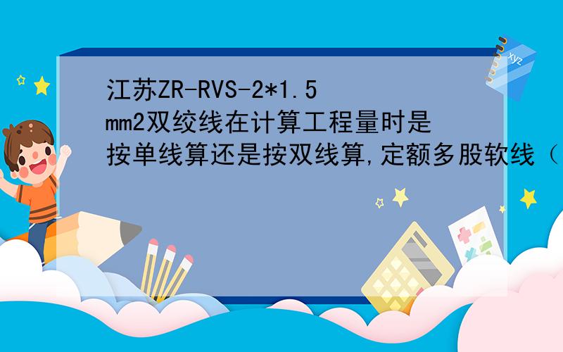 江苏ZR-RVS-2*1.5mm2双绞线在计算工程量时是按单线算还是按双线算,定额多股软线（二芯）的单位为100m单线