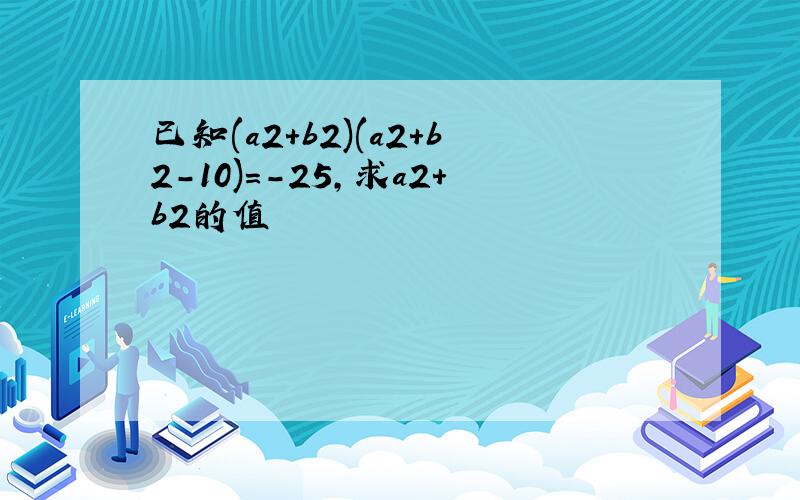 已知(a2+b2)(a2+b2-10)=-25,求a2+b2的值