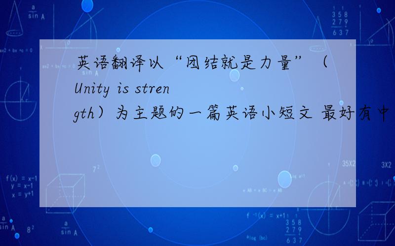 英语翻译以“团结就是力量”（Unity is strength）为主题的一篇英语小短文 最好有中文翻译 时间是1—3分钟左右