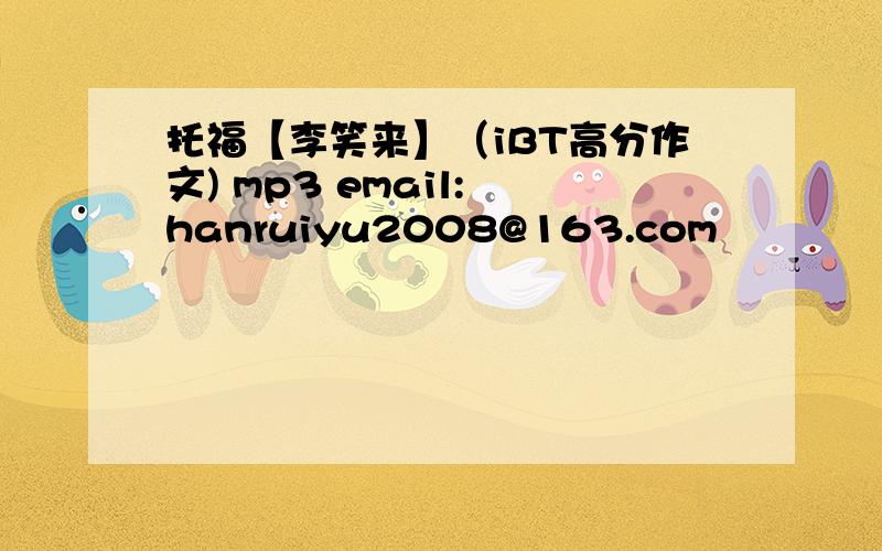 托福【李笑来】（iBT高分作文) mp3 email: hanruiyu2008@163.com