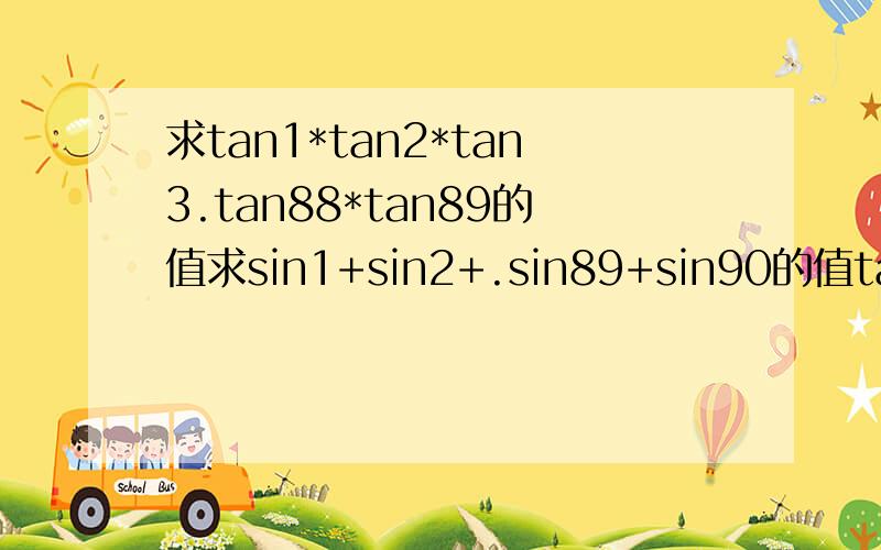 求tan1*tan2*tan3.tan88*tan89的值求sin1+sin2+.sin89+sin90的值tan1*tan89=1 这个怎么来的啊