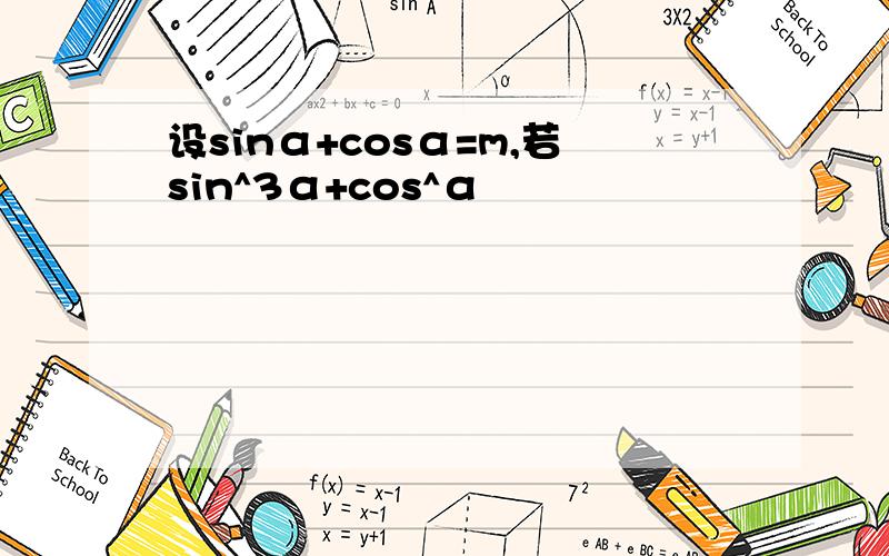 设sinα+cosα=m,若sin^3α+cos^α