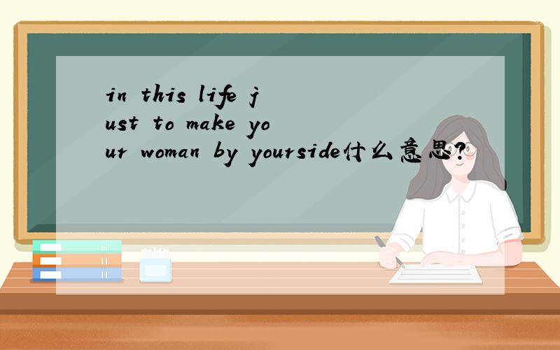 in this life just to make your woman by yourside什么意思?