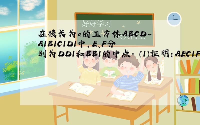 在棱长为a的正方体ABCD－A1B1C1D1中,E、F分别为DD1和BB1的中点． （1）证明：AEC1F是平行四边形； （2）在棱长为a的正方体ABCD－A1B1C1D1中,E、F分别为DD1和BB1的中点．（1）证明：AEC1F是平行四边形
