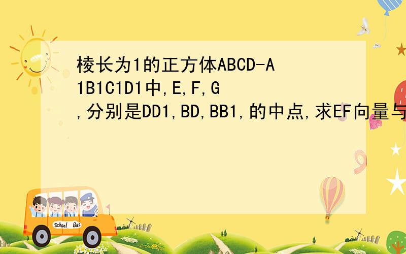 棱长为1的正方体ABCD-A1B1C1D1中,E,F,G,分别是DD1,BD,BB1,的中点,求EF向量与CG向量所成角的余弦值