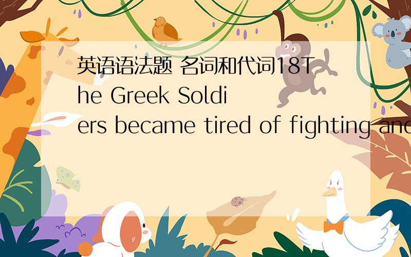 英语语法题 名词和代词18The Greek Soldiers became tired of fighting and began to quarrel among 空格 a.them b.each other c.one another d.themselves