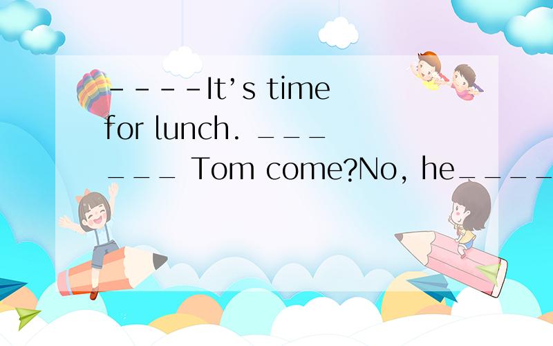 ----It’s time for lunch. ______ Tom come?No, he______ this afternoon.A. Has; is arriving                    B. Did; arrived    C. Has; hasn’t come                   D. Did; didn’t come选什么