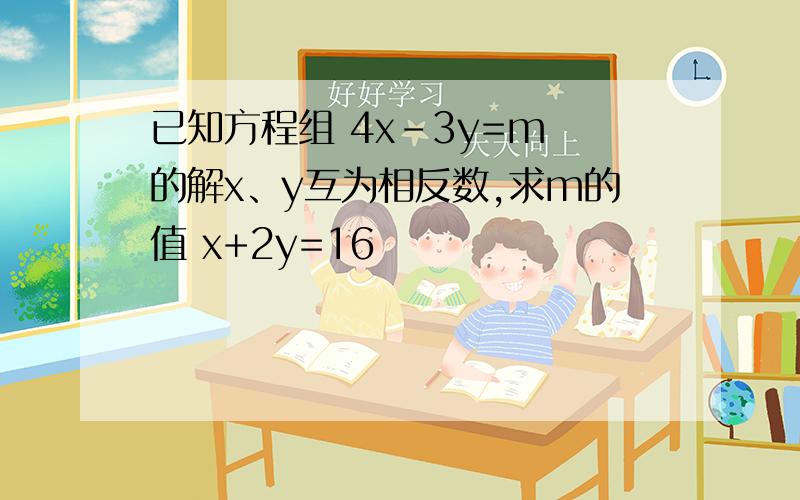 已知方程组 4x-3y=m 的解x、y互为相反数,求m的值 x+2y=16
