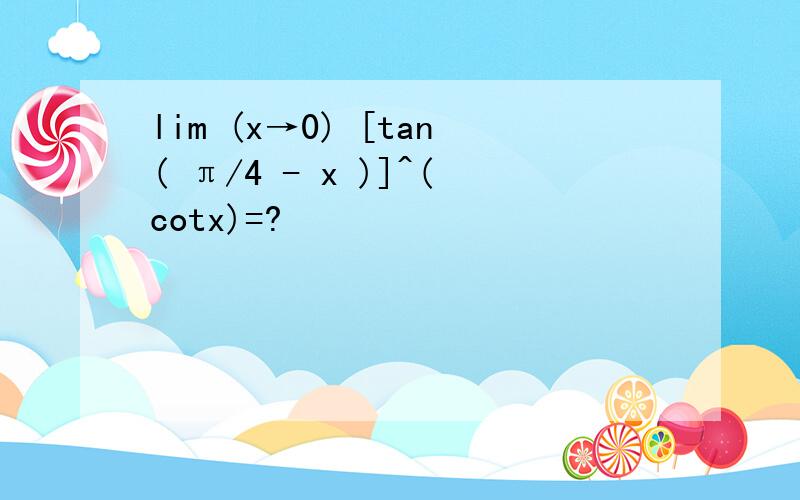 lim (x→0) [tan( π/4 - x )]^(cotx)=?
