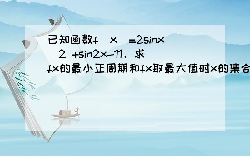 已知函数f（x）=2sinx^2 +sin2x-11、求fx的最小正周期和fx取最大值时x的集合?2、求fx的单调减区间