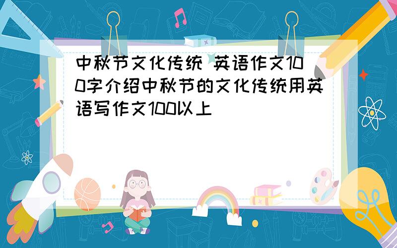 中秋节文化传统 英语作文100字介绍中秋节的文化传统用英语写作文100以上