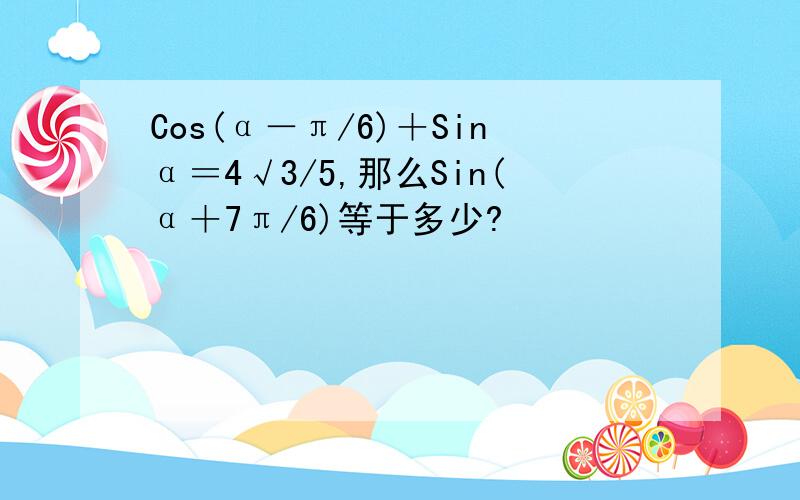 Cos(α－π/6)＋Sinα＝4√3/5,那么Sin(α＋7π/6)等于多少?