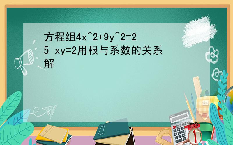 方程组4x^2+9y^2=25 xy=2用根与系数的关系解