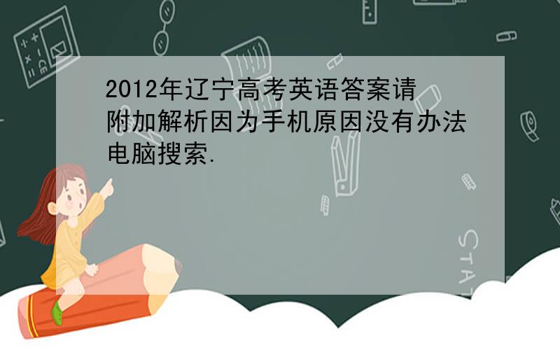 2012年辽宁高考英语答案请附加解析因为手机原因没有办法电脑搜索.