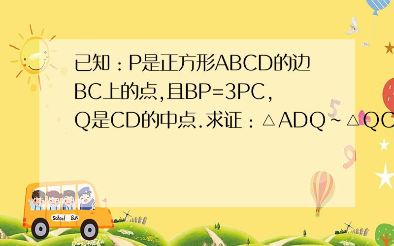 已知：P是正方形ABCD的边BC上的点,且BP=3PC,Q是CD的中点.求证：△ADQ∽△QCP.
