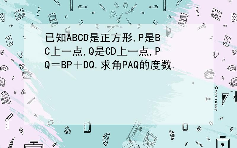 已知ABCD是正方形,P是BC上一点,Q是CD上一点,PQ＝BP＋DQ.求角PAQ的度数.