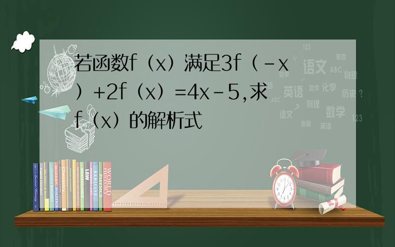 若函数f（x）满足3f（-x）+2f（x）=4x-5,求f（x）的解析式