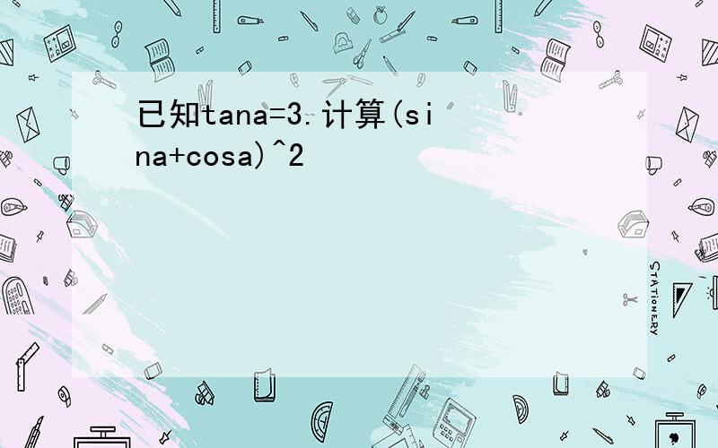 已知tana=3.计算(sina+cosa)^2