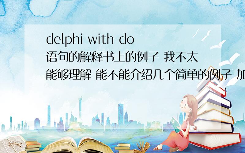 delphi with do语句的解释书上的例子 我不太能够理解 能不能介绍几个简单的例子 加以文件说明 这个我懂,就象复杂的比如with Control as TlistBox dobegin Canvas.Framtrct(Clientect);if odSelected in State thenbegin.