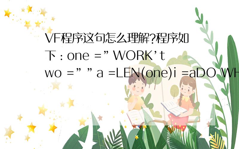 VF程序这句怎么理解?程序如下：one =”WORK’two =””a =LEN(one)i =aDO WHILE i>=1two =two-SUBSTR(one,I,1) 主要是这句中的减号~i =i-1ENDDO