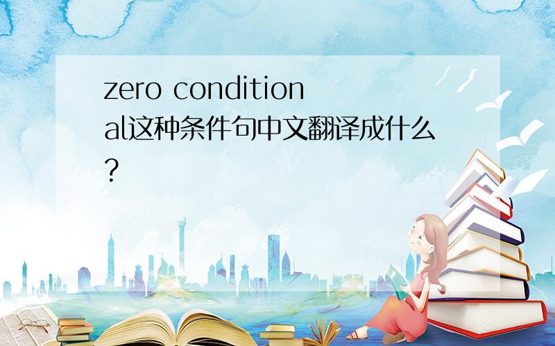 zero conditional这种条件句中文翻译成什么?