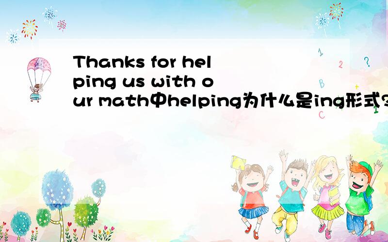 Thanks for helping us with our math中helping为什么是ing形式?