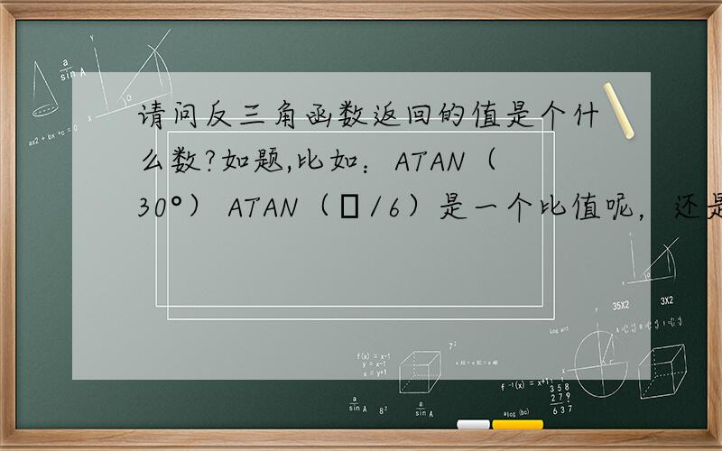 请问反三角函数返回的值是个什么数?如题,比如：ATAN（30°） ATAN（π/6）是一个比值呢，还是一个角度？