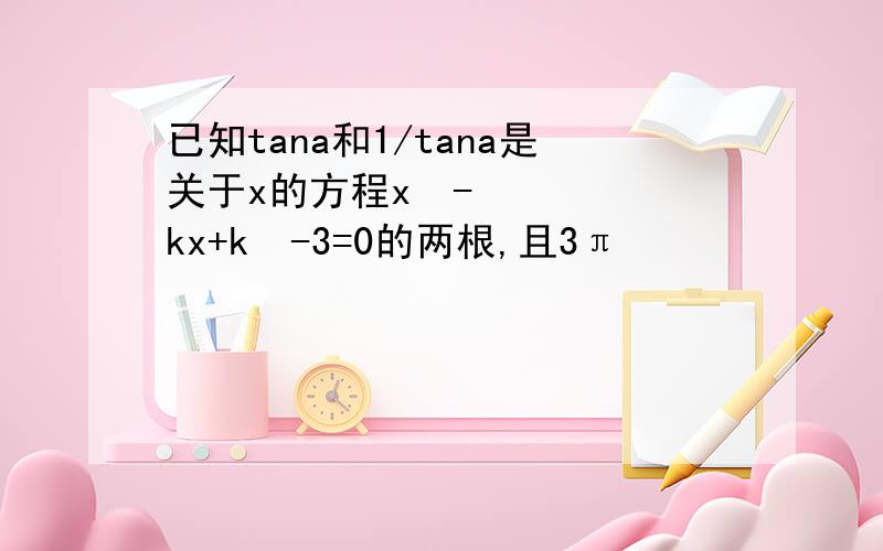 已知tana和1/tana是关于x的方程x²-kx+k²-3=0的两根,且3π