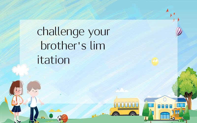 challenge your brother's limitation