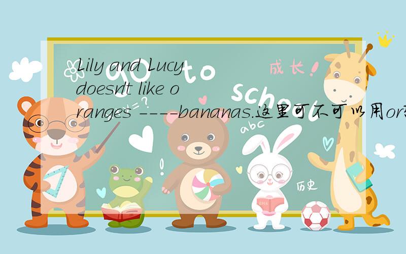 Lily and Lucy doesn't like oranges ----bananas.这里可不可以用or?还是用and,