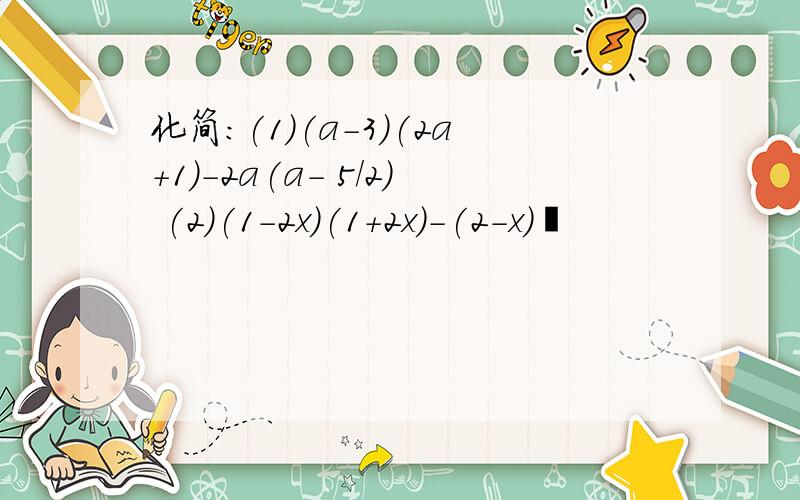 化简：(1)(a-3)(2a+1)-2a(a- 5/2) (2)(1-2x)(1+2x)-(2-x)²