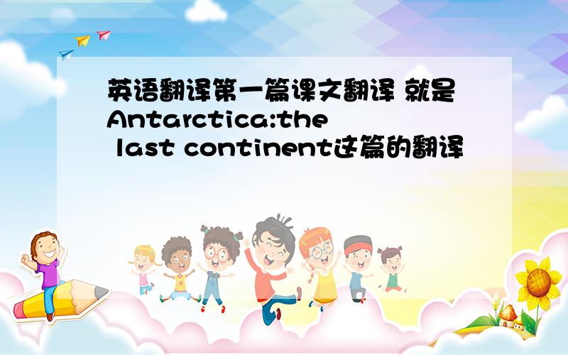 英语翻译第一篇课文翻译 就是Antarctica:the last continent这篇的翻译