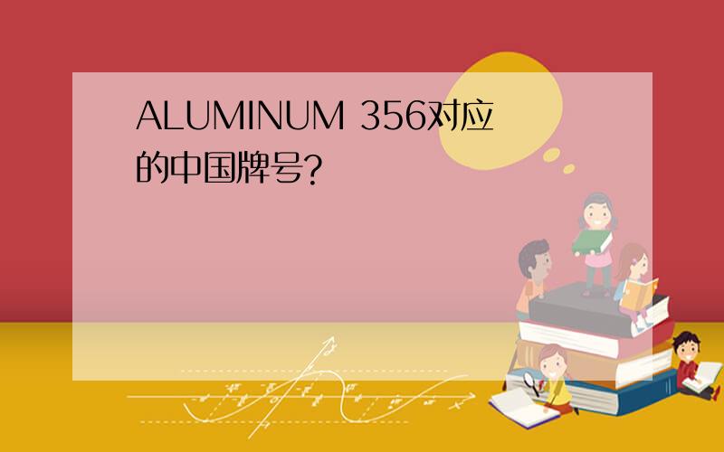 ALUMINUM 356对应的中国牌号?