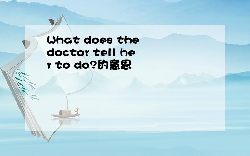 What does the doctor tell her to do?的意思