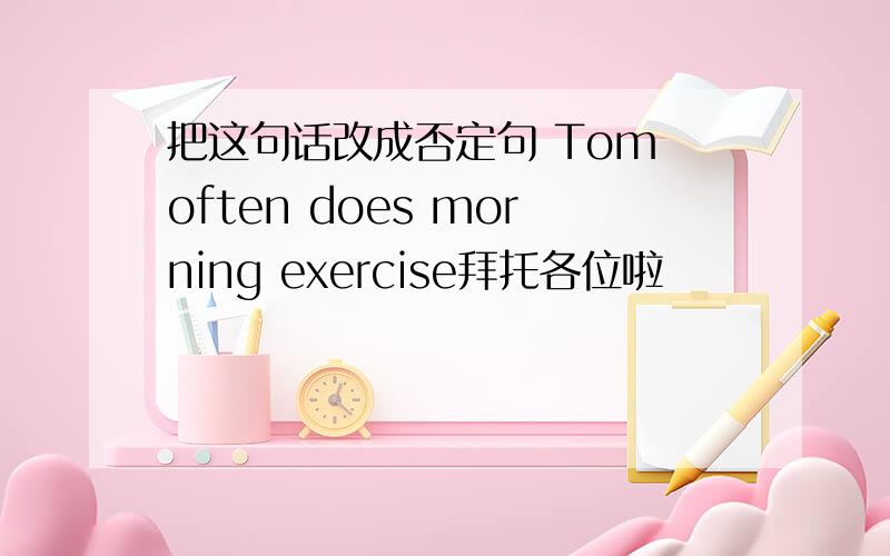 把这句话改成否定句 Tom often does morning exercise拜托各位啦