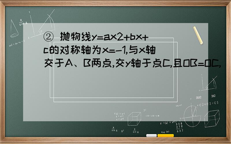 ② 抛物线y=ax2+bx+c的对称轴为x=-1,与x轴交于A、B两点,交y轴于点C,且OB=OC,