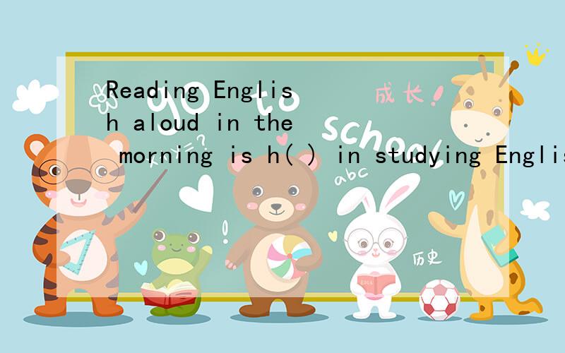 Reading English aloud in the morning is h( ) in studying English.