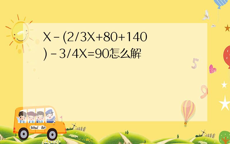 X-(2/3X+80+140)-3/4X=90怎么解